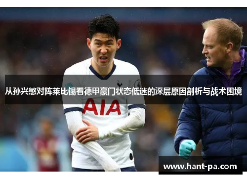 从孙兴慜对阵莱比锡看德甲豪门状态低迷的深层原因剖析与战术困境 从孙兴慜对阵莱比锡看德甲豪门状态低迷的深层原因剖析与战术困境