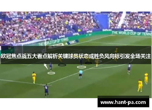 欧冠焦点战五大看点解析关键球员状态成胜负风向标引发全场关注
