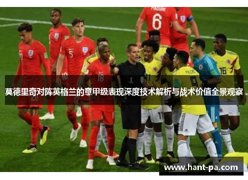 莫德里奇对阵英格兰的意甲级表现深度技术解析与战术价值全景观察