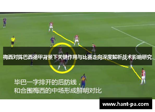 梅西对阵巴西德甲背景下关键作用与比赛走向深度解析战术影响研究