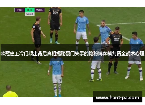 欧冠史上冷门频出背后真相揭秘豪门失手的隐秘博弈裁判资金战术心理