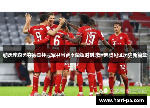 勒沃库森勇夺德国杯冠军书写赛季荣耀时刻球迷沸腾见证历史新篇章