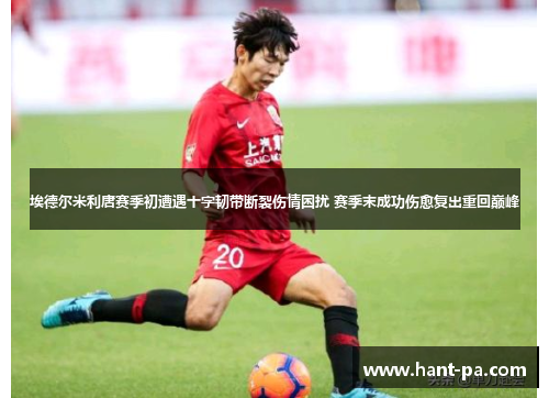 埃德尔米利唐赛季初遭遇十字韧带断裂伤情困扰 赛季末成功伤愈复出重回巅峰