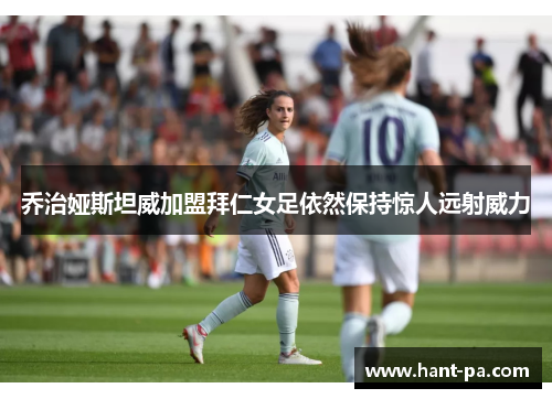 乔治娅斯坦威加盟拜仁女足依然保持惊人远射威力