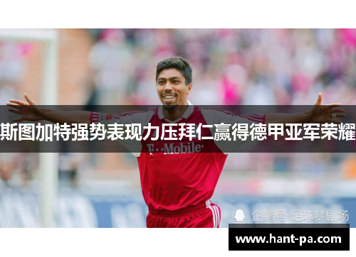 斯图加特强势表现力压拜仁赢得德甲亚军荣耀 斯图加特强势表现力压拜仁赢得德甲亚军荣耀