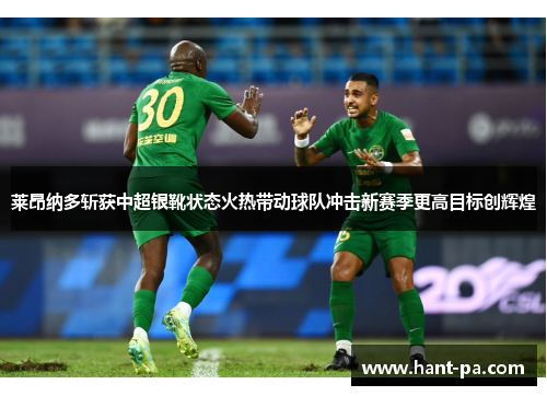 莱昂纳多斩获中超银靴状态火热带动球队冲击新赛季更高目标创辉煌