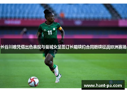 长谷川唯凭借出色表现与曼城女足签订长期续约合同继续征战欧洲赛场 长谷川唯凭借出色表现与曼城女足签订长期续约合同继续征战欧洲赛场