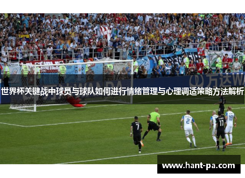 世界杯关键战中球员与球队如何进行情绪管理与心理调适策略方法解析 世界杯关键战中球员与球队如何进行情绪管理与心理调适策略方法解析
