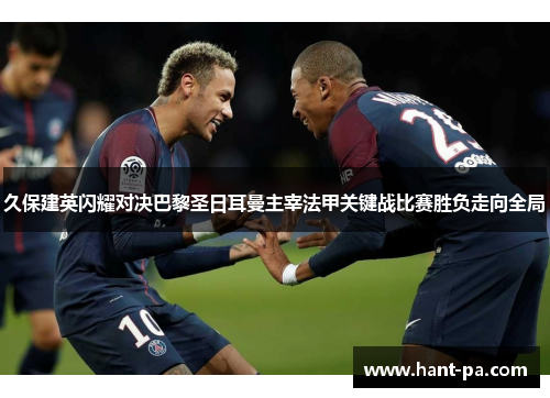 久保建英闪耀对决巴黎圣日耳曼主宰法甲关键战比赛胜负走向全局 久保建英闪耀对决巴黎圣日耳曼主宰法甲关键战比赛胜负走向全局