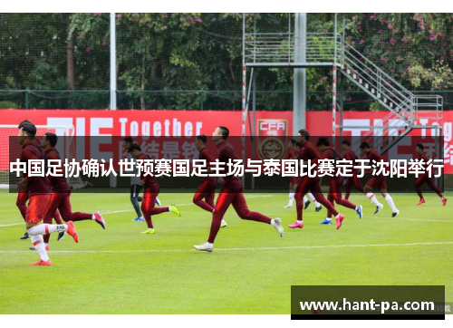 中国足协确认世预赛国足主场与泰国比赛定于沈阳举行 中国足协确认世预赛国足主场与泰国比赛定于沈阳举行