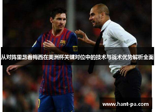 从对阵里昂看梅西在美洲杯关键对位中的技术与战术优势解析全面 从对阵里昂看梅西在美洲杯关键对位中的技术与战术优势解析全面