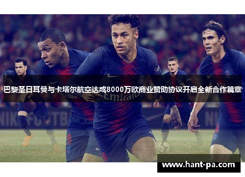 巴黎圣日耳曼与卡塔尔航空达成8000万欧商业赞助协议开启全新合作篇章 巴黎圣日耳曼与卡塔尔航空达成8000万欧商业赞助协议开启全新合作篇章