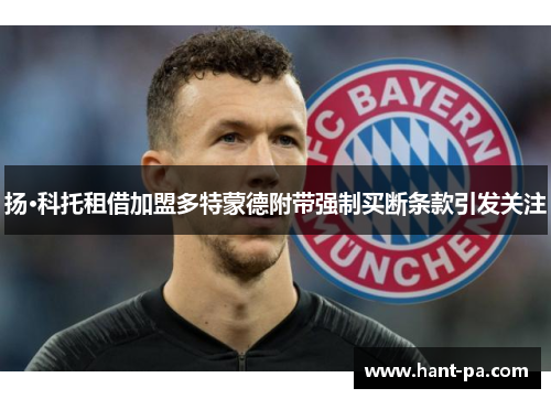 扬·科托租借加盟多特蒙德附带强制买断条款引发关注 扬·科托租借加盟多特蒙德附带强制买断条款引发关注