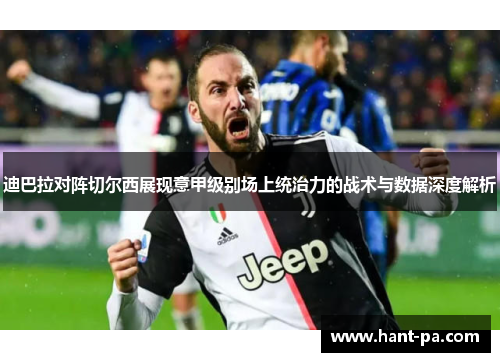 迪巴拉对阵切尔西展现意甲级别场上统治力的战术与数据深度解析