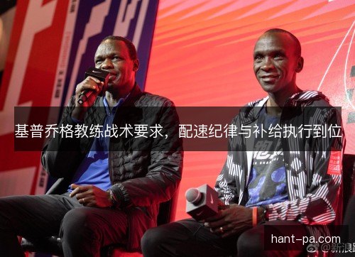 基普乔格教练战术要求，配速纪律与补给执行到位