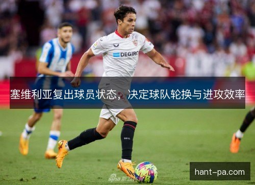 塞维利亚复出球员状态，决定球队轮换与进攻效率